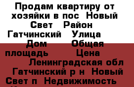 Продам квартиру от хозяйки в пос. Новый Свет › Район ­ Гатчинский › Улица ­ - › Дом ­ 2 › Общая площадь ­ 48 › Цена ­ 2 050 000 - Ленинградская обл., Гатчинский р-н, Новый Свет п. Недвижимость » Квартиры продажа   . Ленинградская обл.